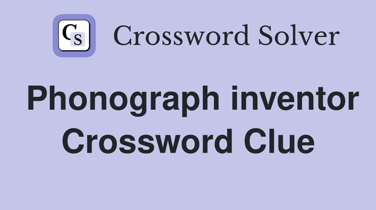 Phonograph inventor Crossword Clue