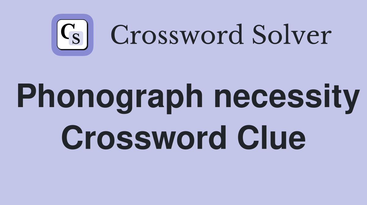 Phonograph necessity Crossword Clue