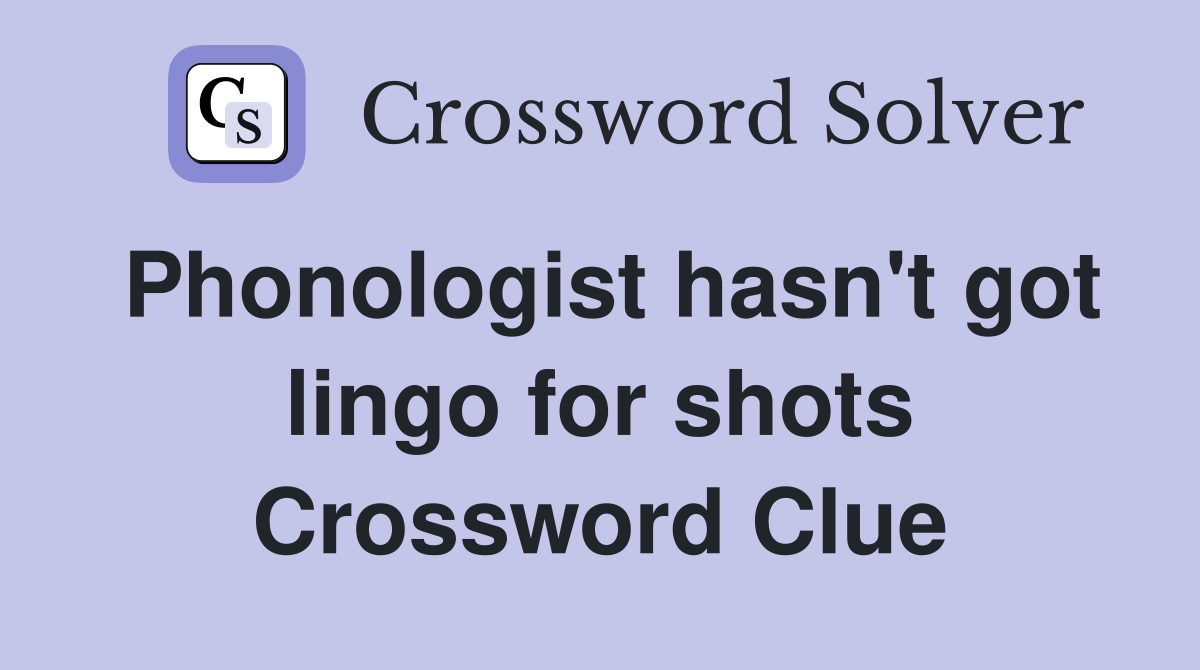 Phonologist hasn't got lingo for shots Crossword Clue