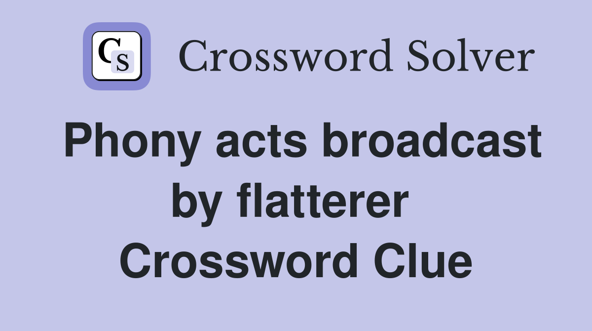 Phony acts broadcast by flatterer  Crossword Clue