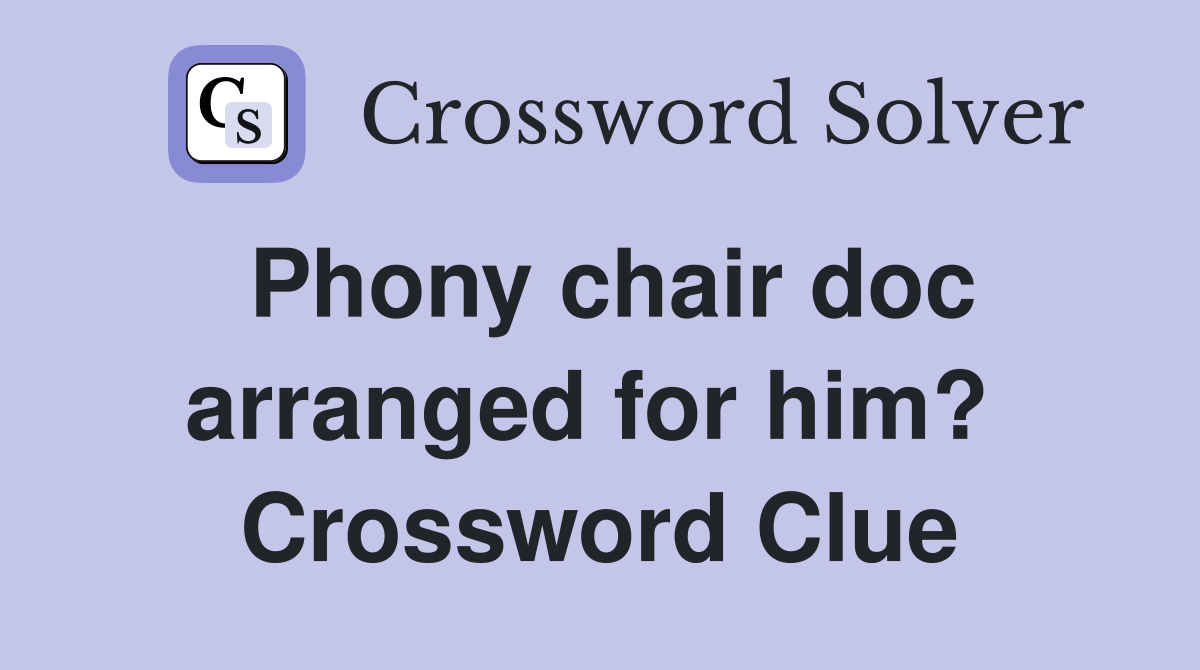 Phony chair doc arranged for him?  Crossword Clue