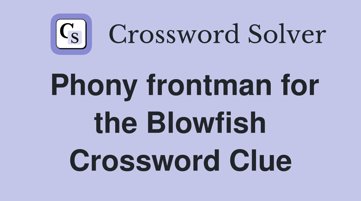 Phony frontman for the Blowfish Crossword Clue