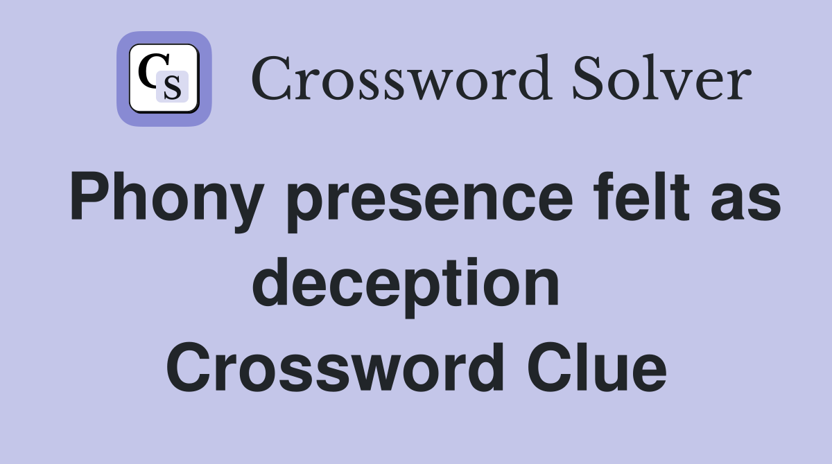 Phony presence felt as deception  Crossword Clue