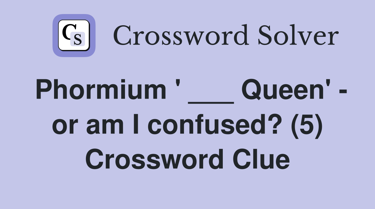 Phormium ' ___ Queen' - or am I confused? (5) Crossword Clue