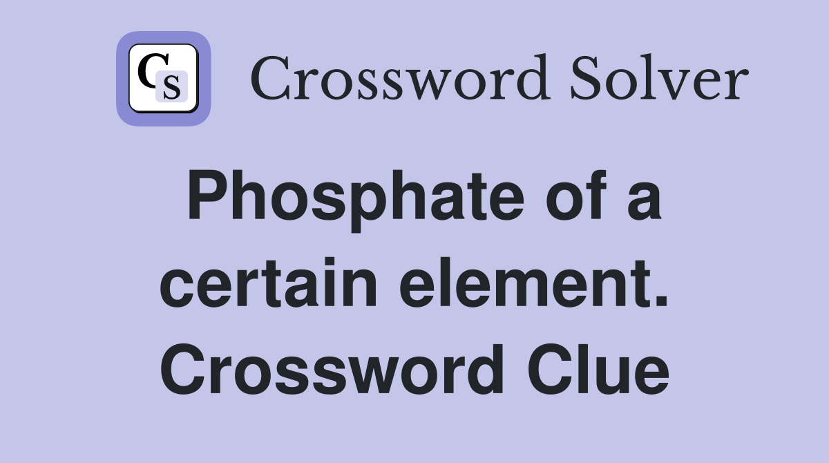 Phosphate of a certain element. Crossword Clue