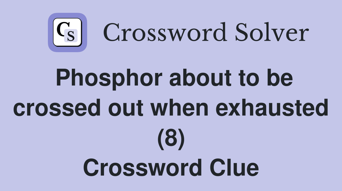 Phosphor about to be crossed out when exhausted (8) Crossword Clue