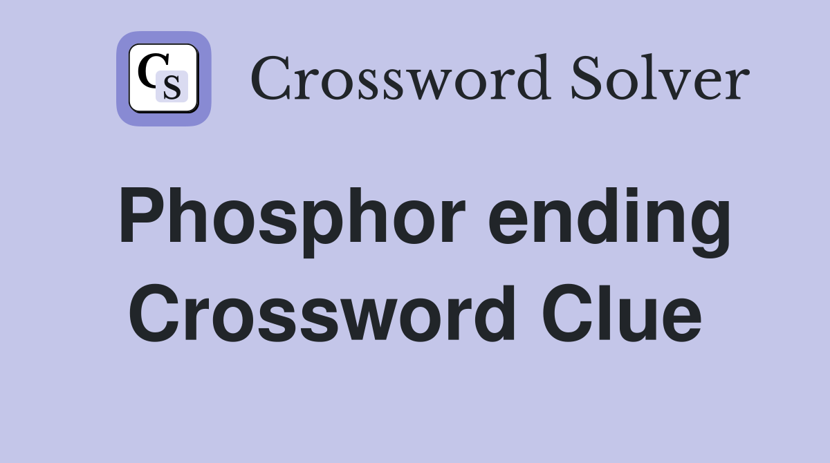 Phosphor ending Crossword Clue