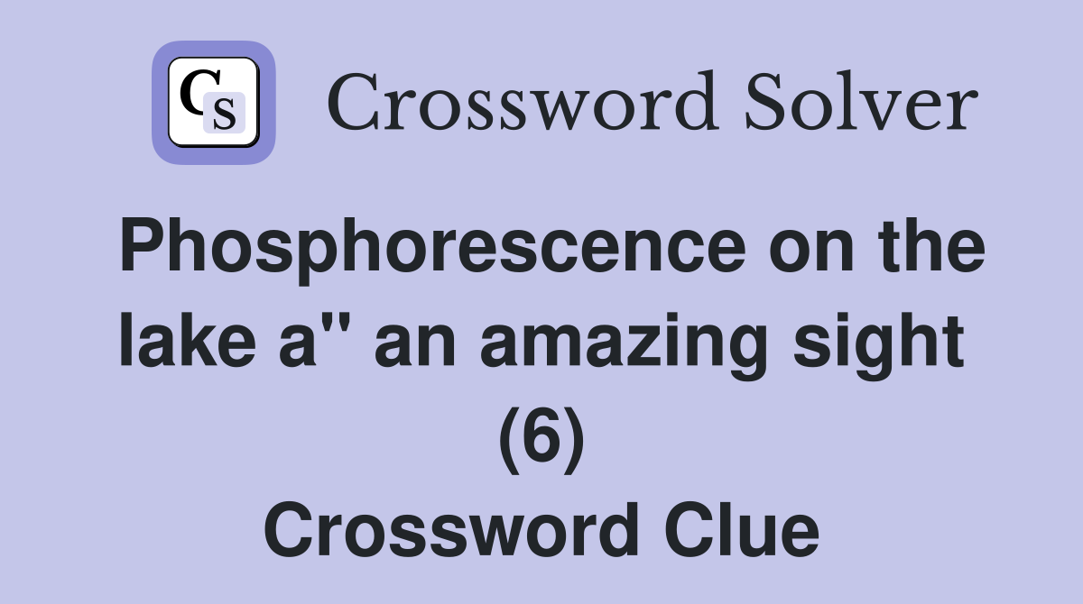 Phosphorescence on the lake a" an amazing sight (6) Crossword Clue