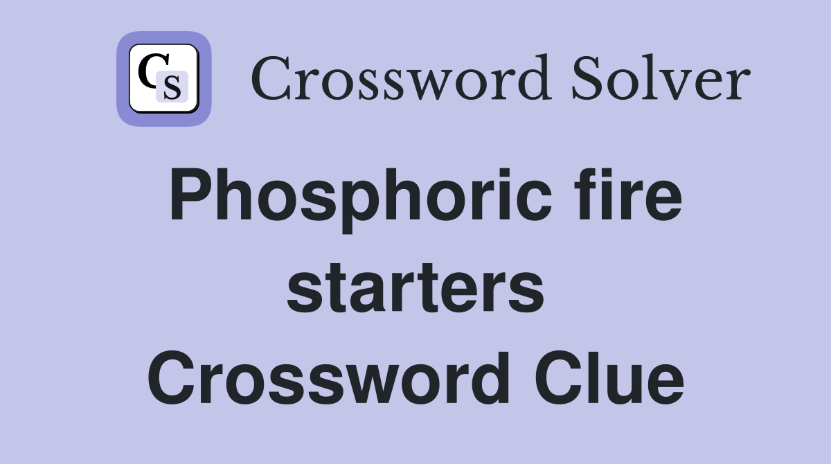 Phosphoric fire starters Crossword Clue