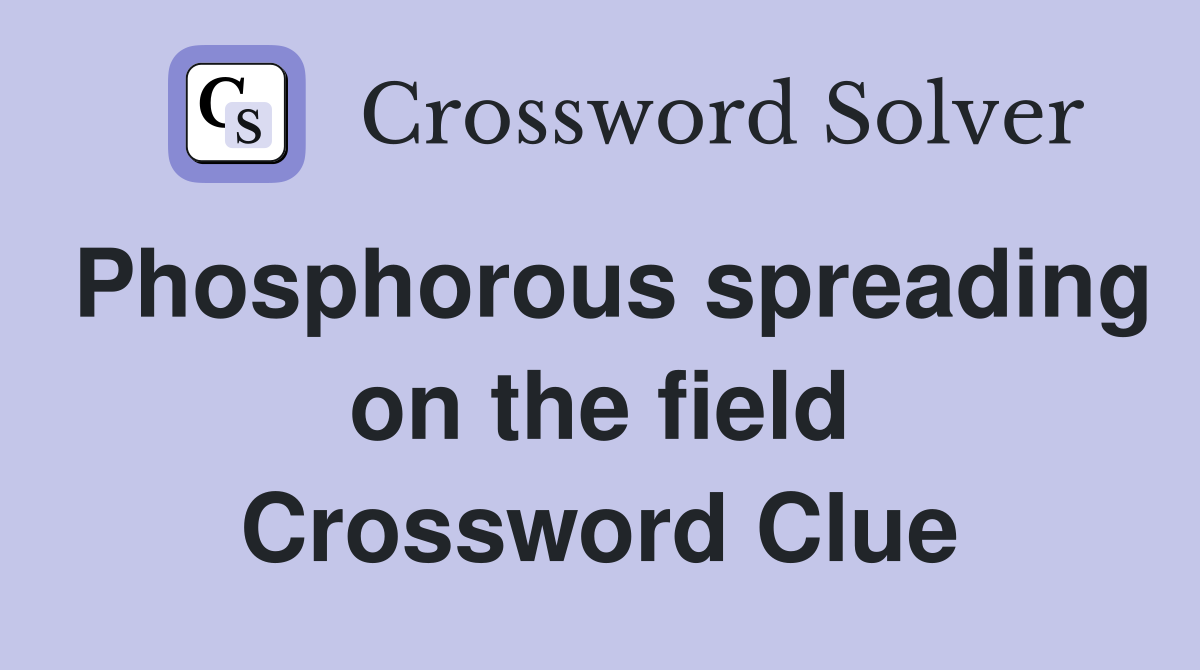 Phosphorous spreading on the field Crossword Clue