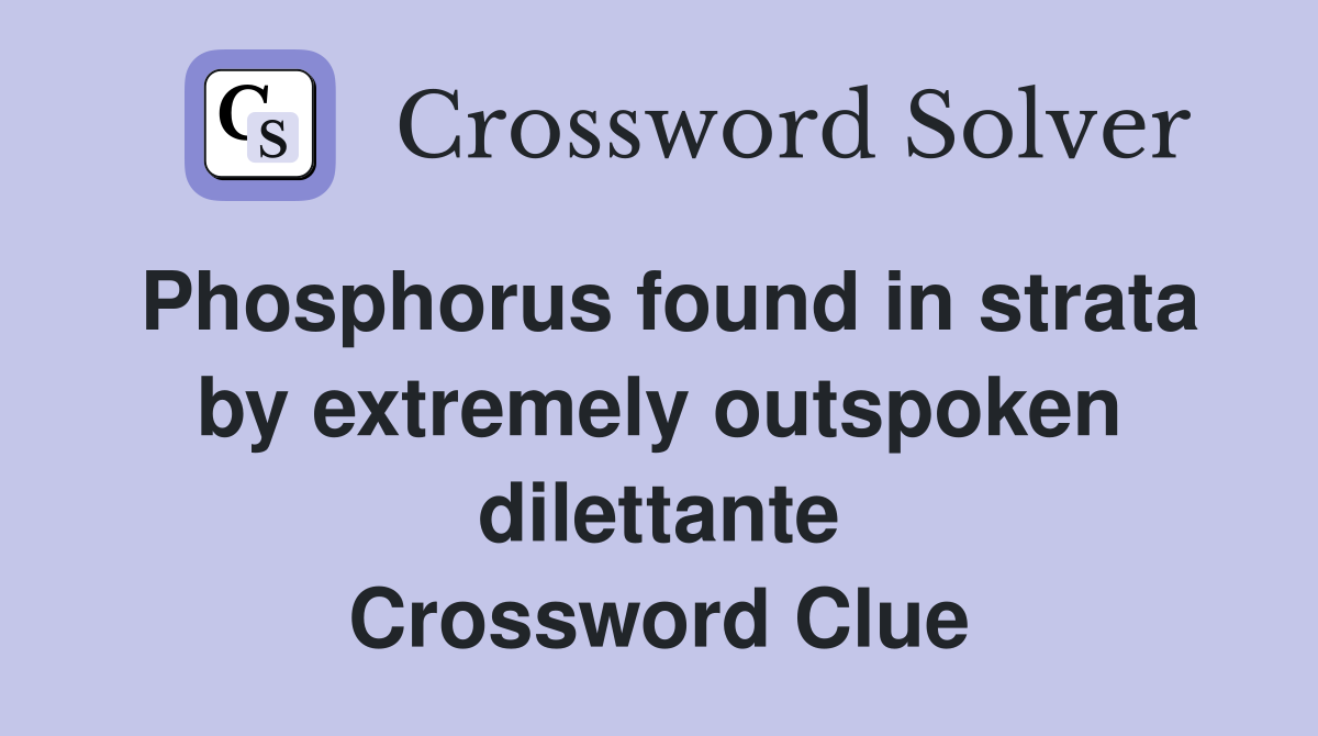 Phosphorus found in strata by extremely outspoken dilettante Crossword Clue