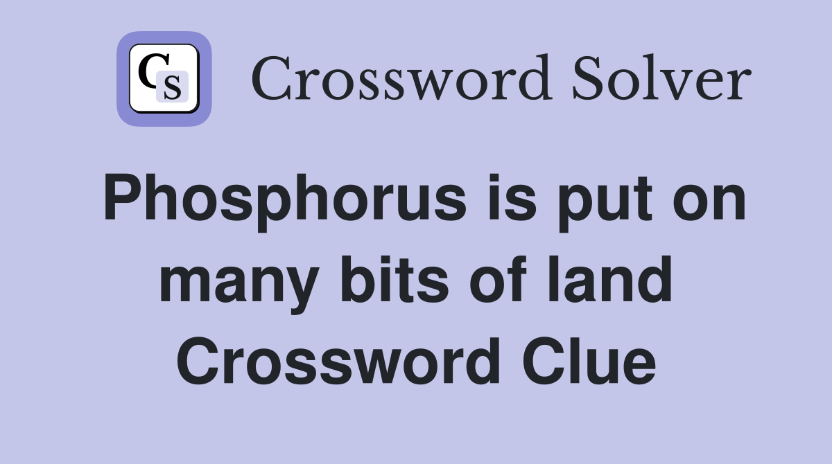 Phosphorus is put on many bits of land Crossword Clue