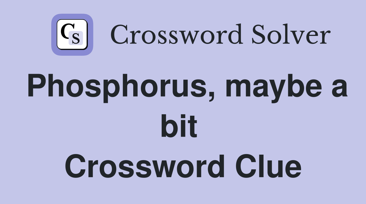 Phosphorus, maybe a bit  Crossword Clue