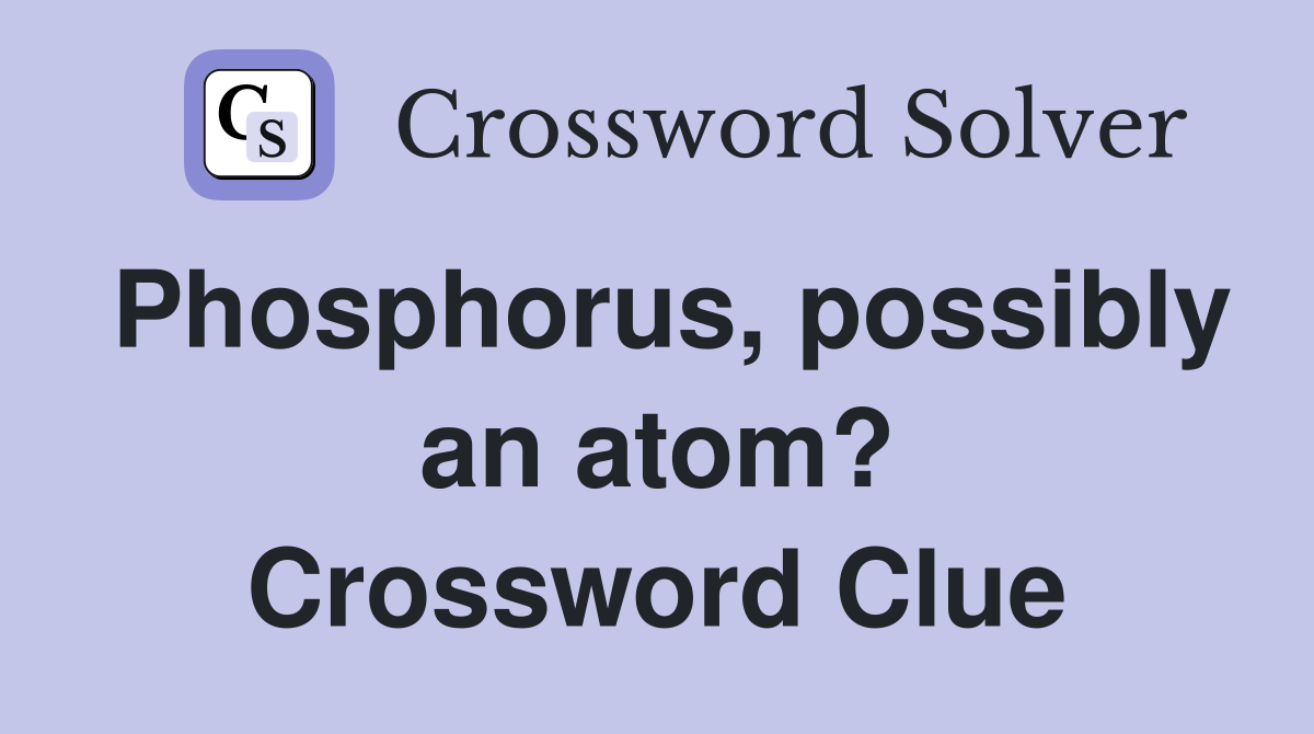 Phosphorus, possibly an atom? Crossword Clue