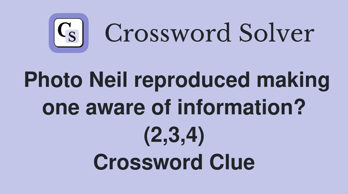Photo Neil reproduced making one aware of information? (2,3,4) Crossword Clue