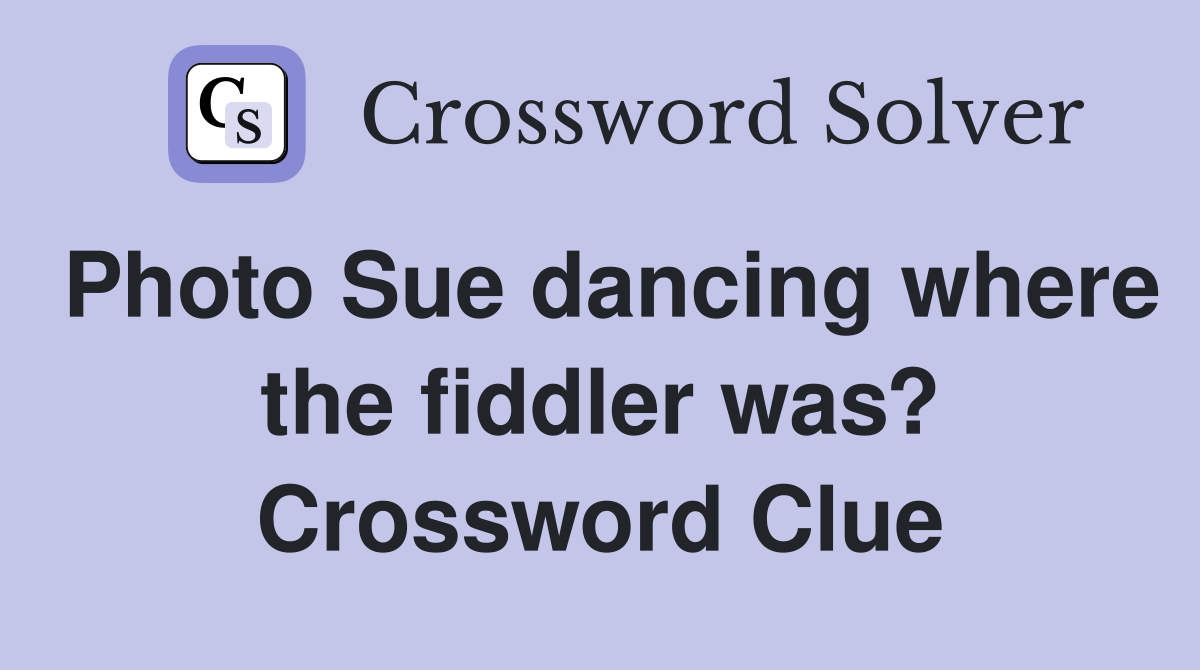 Photo Sue dancing where the fiddler was? Crossword Clue