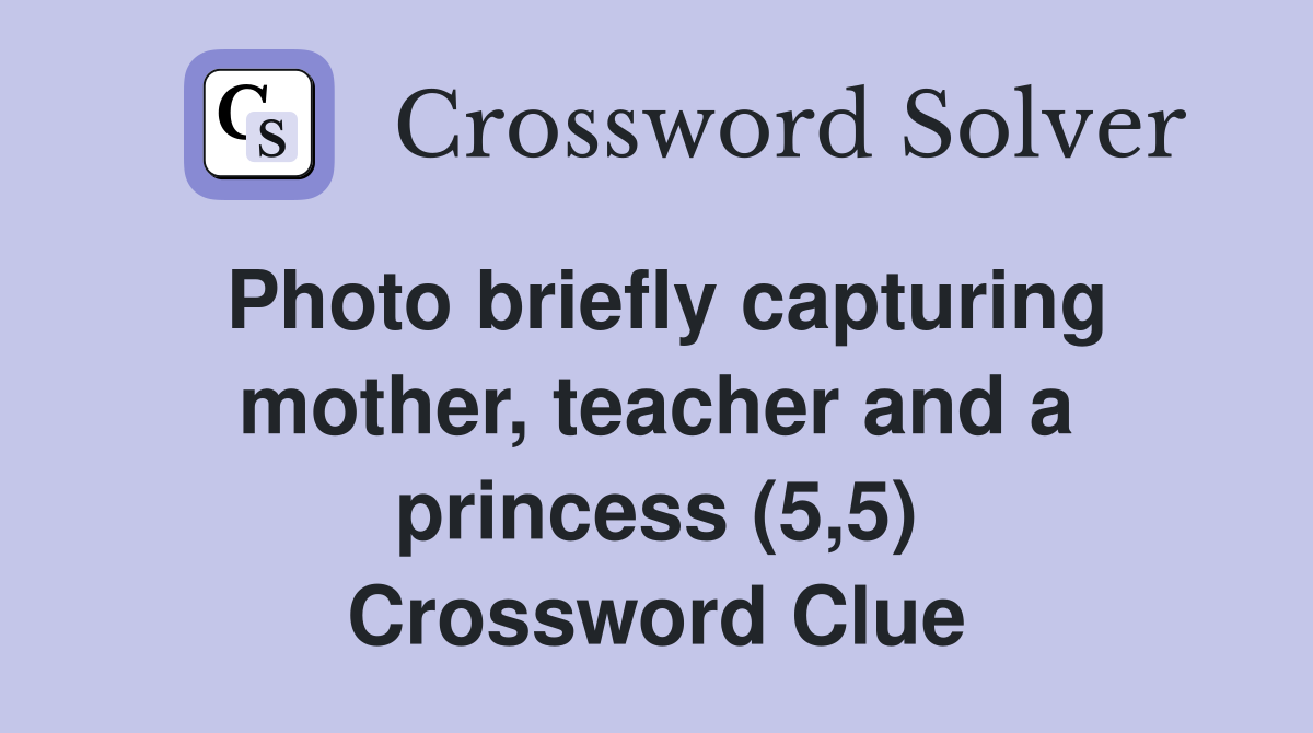 Photo briefly capturing mother, teacher and a princess (5,5) Crossword Clue