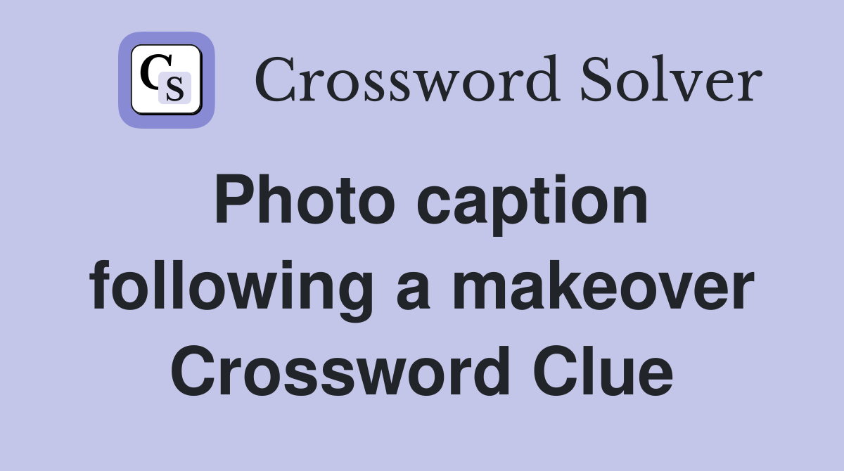 Photo caption following a makeover Crossword Clue