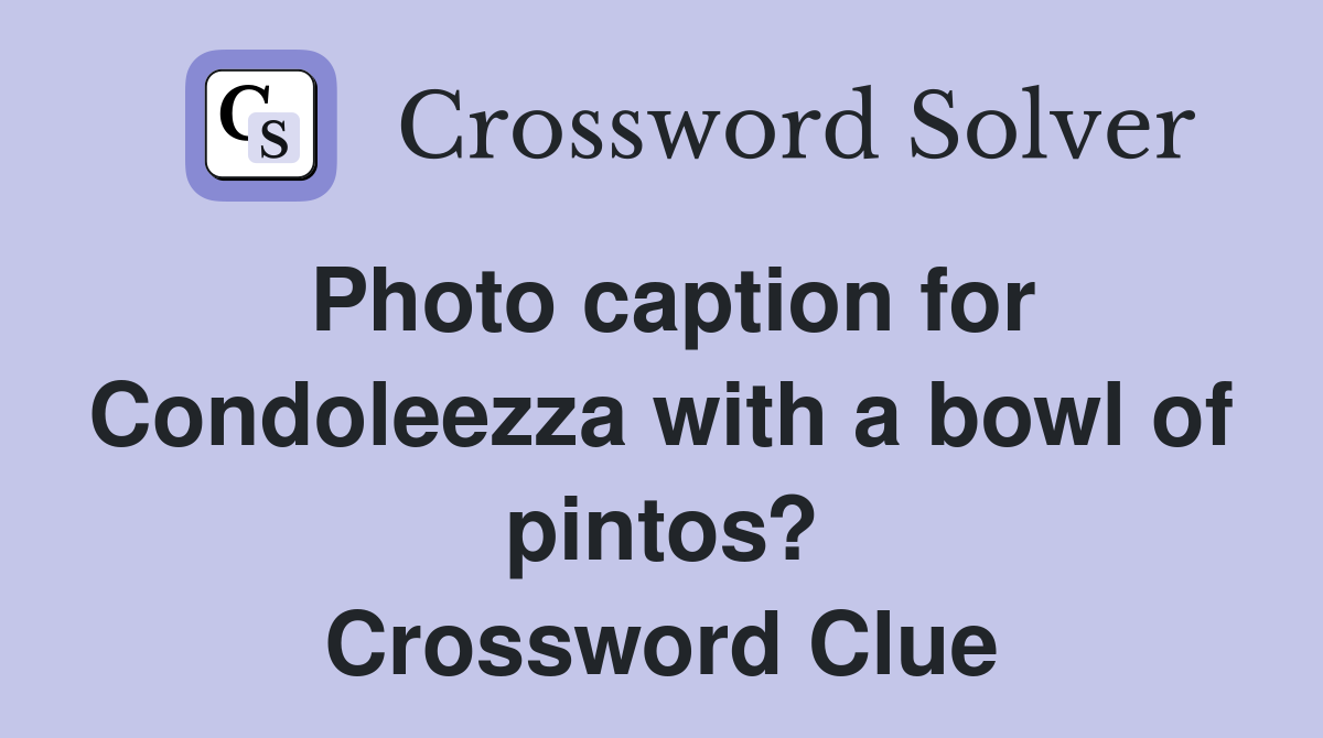 Photo caption for Condoleezza with a bowl of pintos? Crossword Clue