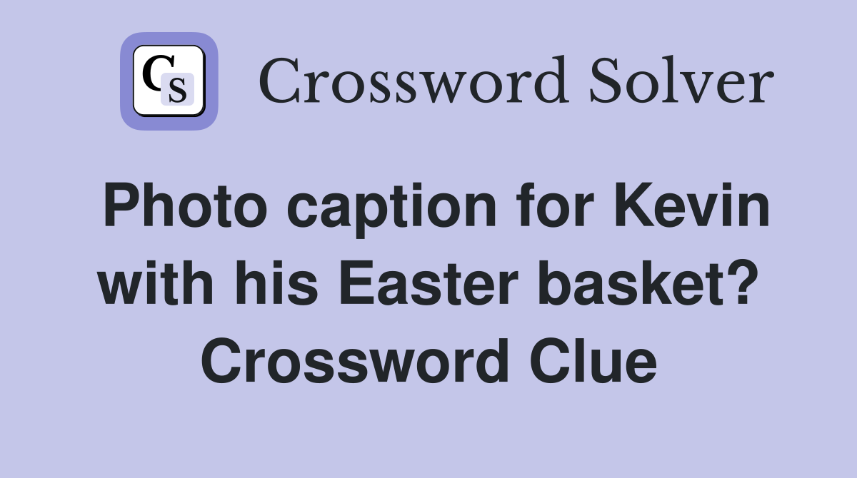 Photo caption for Kevin with his Easter basket? Crossword Clue