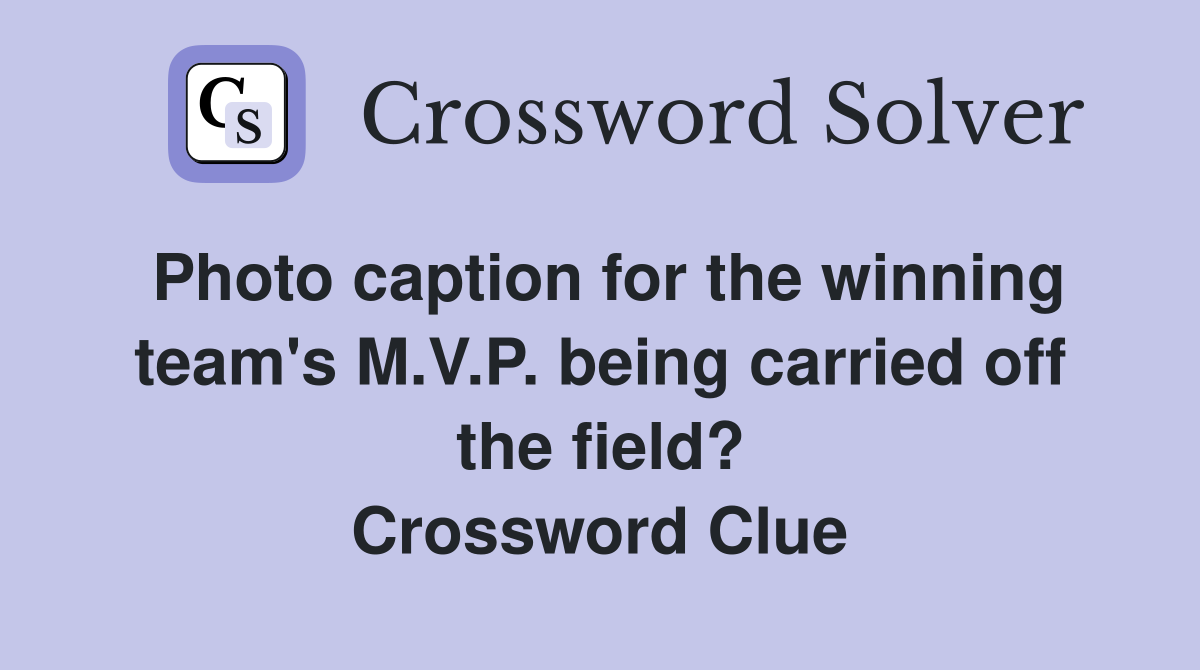Photo caption for the winning team's M.V.P. being carried off the field? Crossword Clue