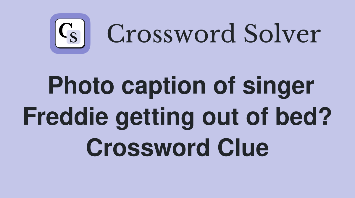 Photo caption of singer Freddie getting out of bed? Crossword Clue