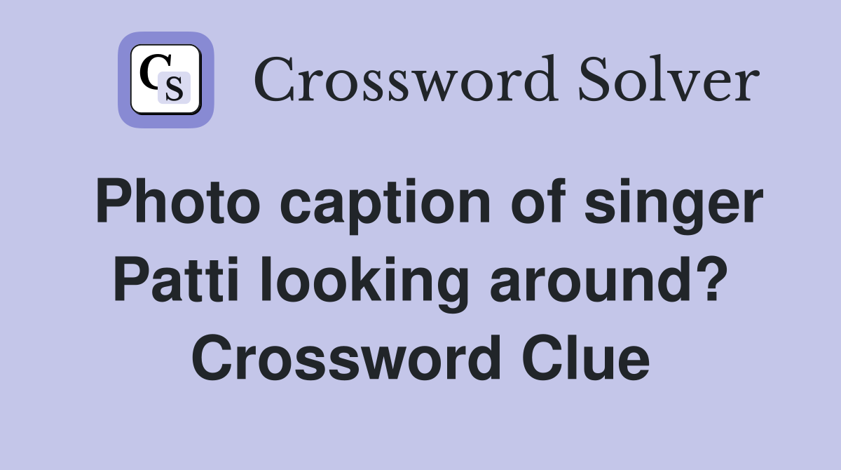 Photo caption of singer Patti looking around? Crossword Clue