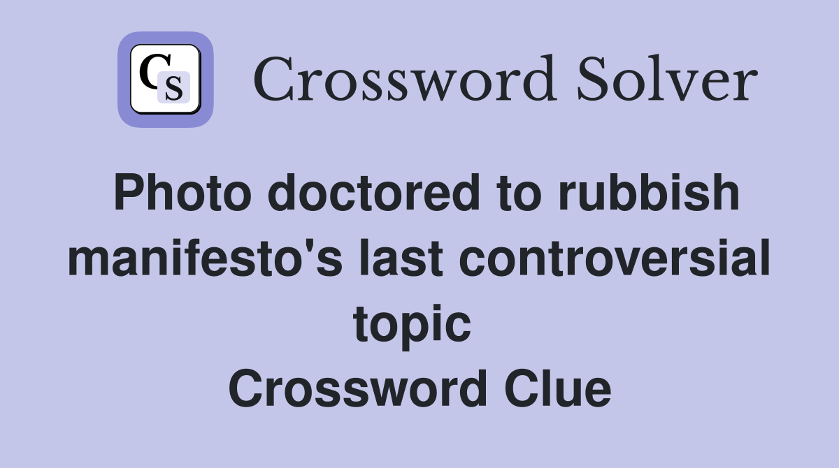 Photo doctored to rubbish manifesto's last controversial topic  Crossword Clue
