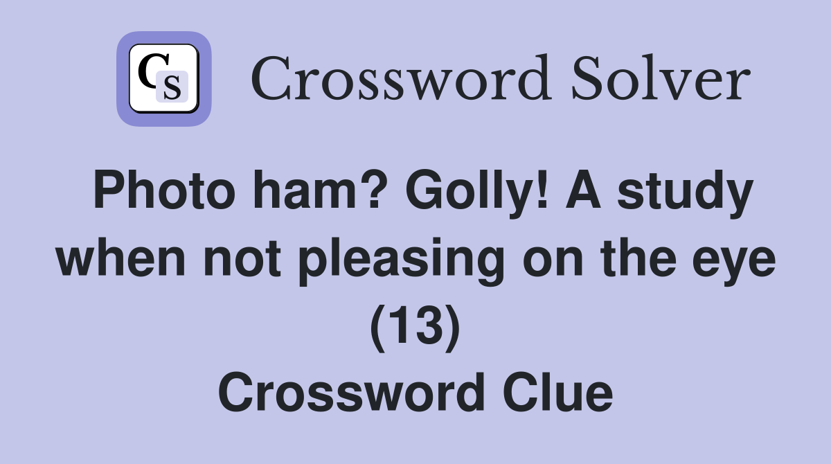 Photo ham? Golly! A study when not pleasing on the eye (13) Crossword Clue