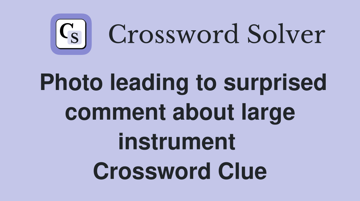 Photo leading to surprised comment about large instrument  Crossword Clue