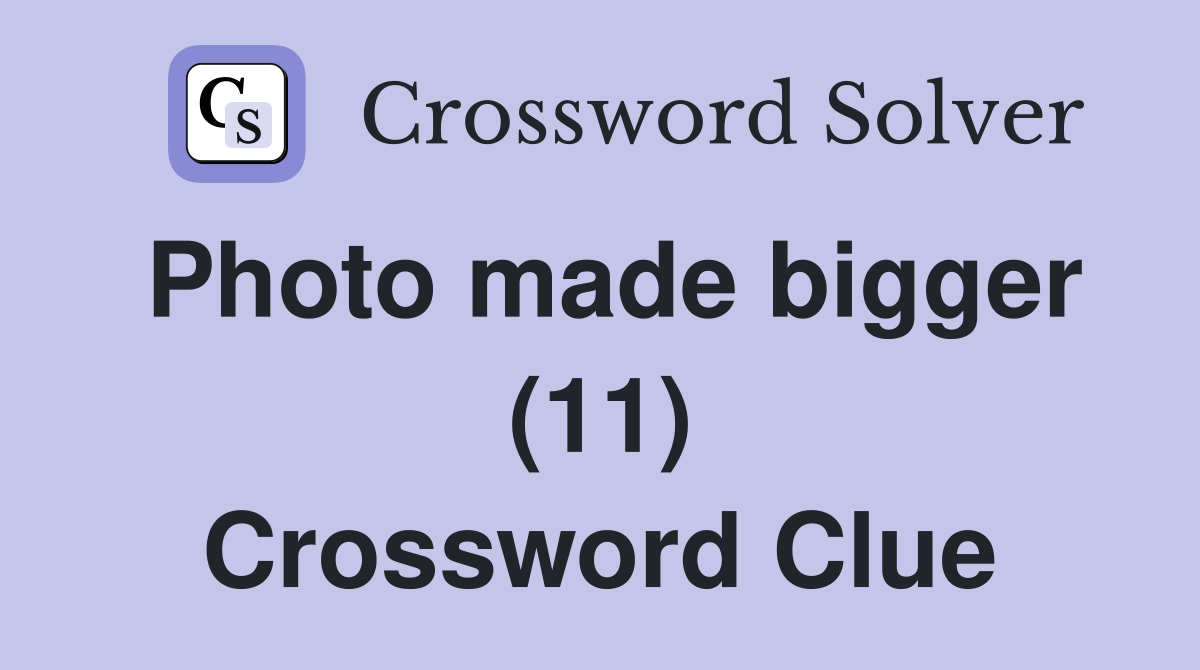 Photo made bigger (11) Crossword Clue