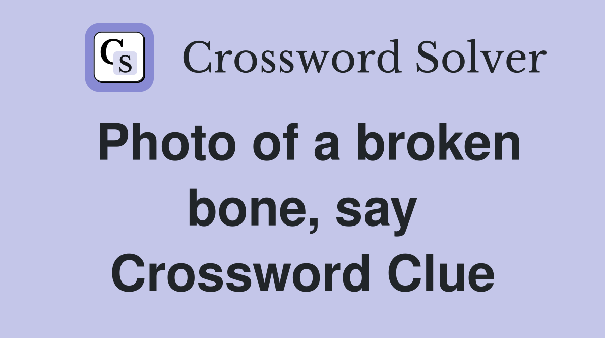 Photo of a broken bone, say Crossword Clue