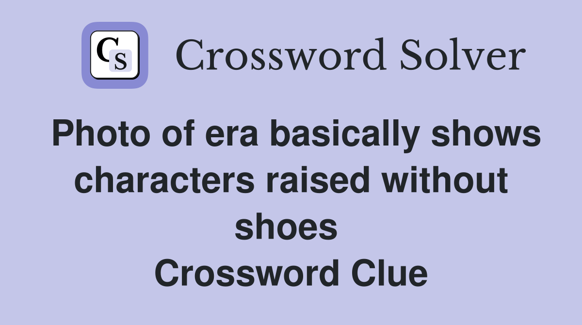Photo of era basically shows characters raised without shoes  Crossword Clue