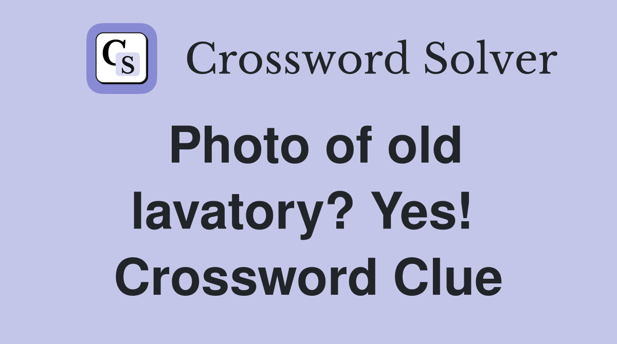 Photo of old lavatory? Yes!  Crossword Clue