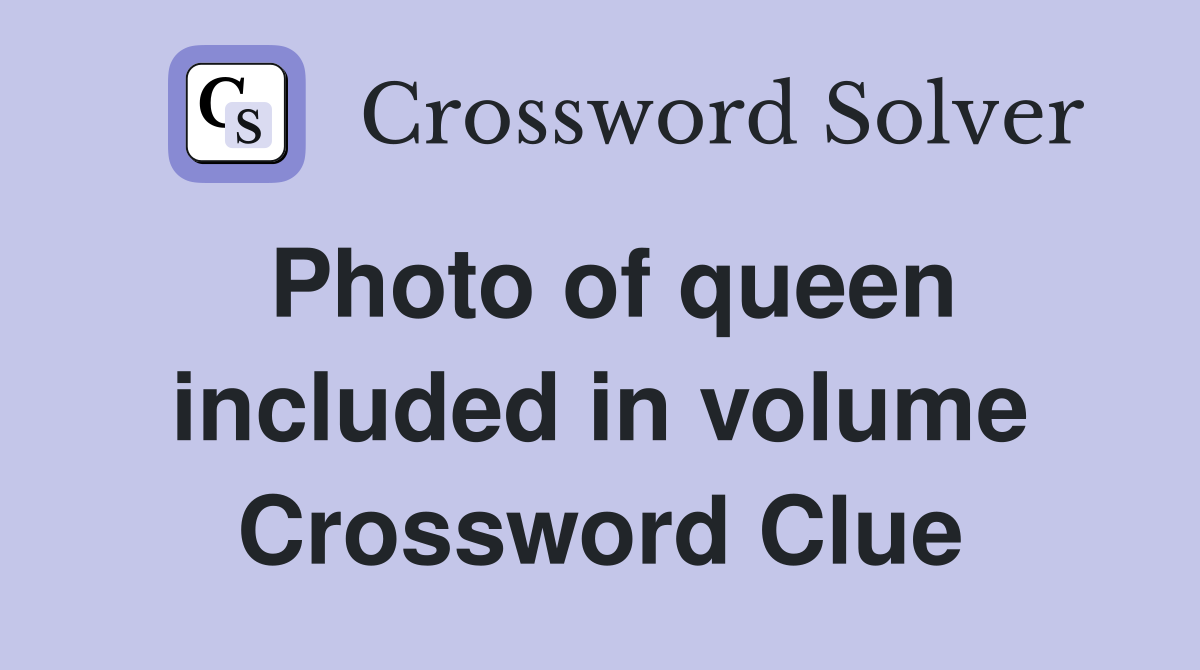 Photo of queen included in volume Crossword Clue