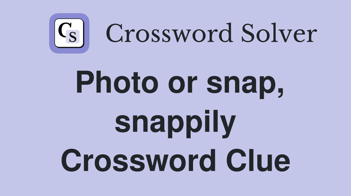 Photo or snap, snappily Crossword Clue