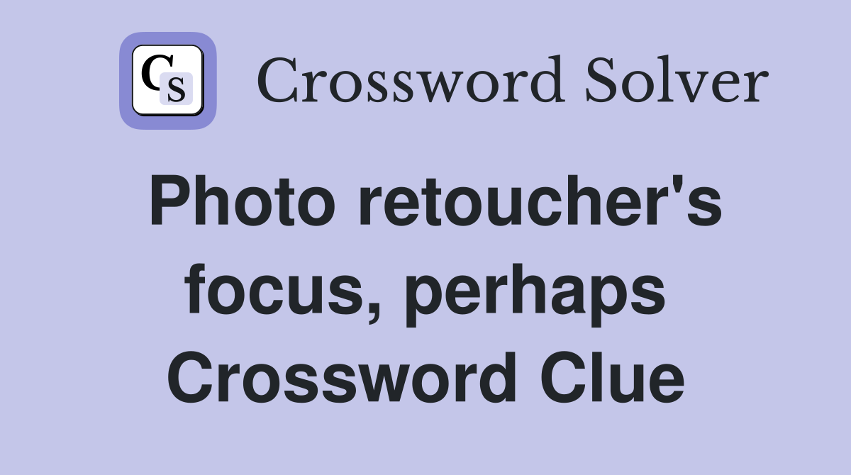 Photo retoucher's focus, perhaps Crossword Clue