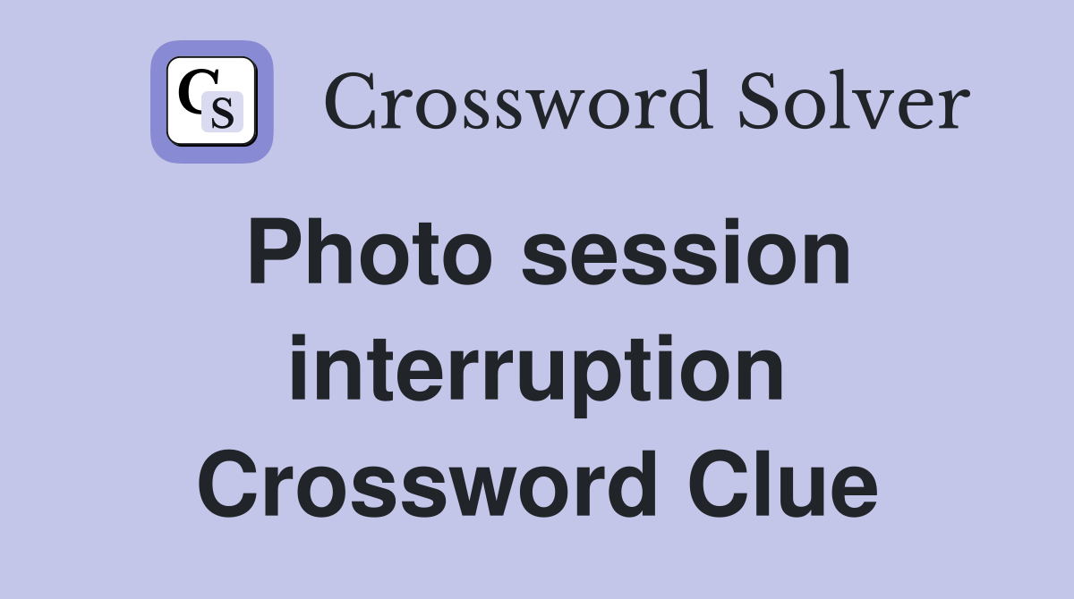 Photo session interruption Crossword Clue