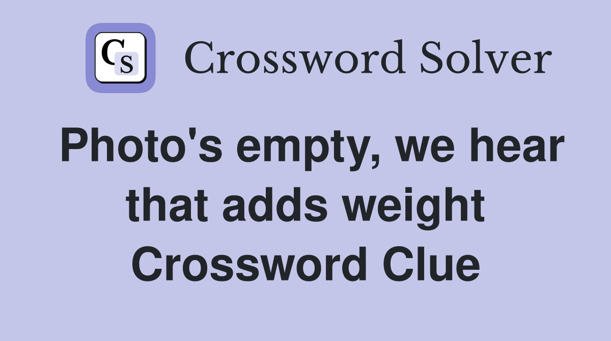 Photo's empty, we hear that adds weight Crossword Clue