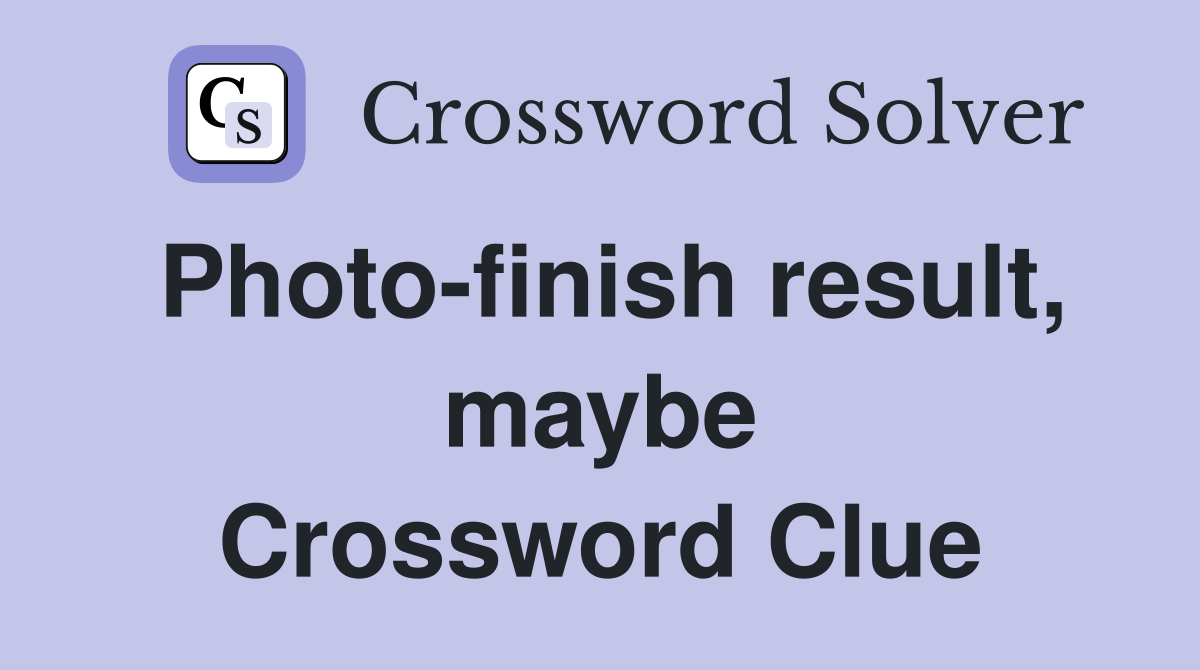 Photo-finish result, maybe Crossword Clue