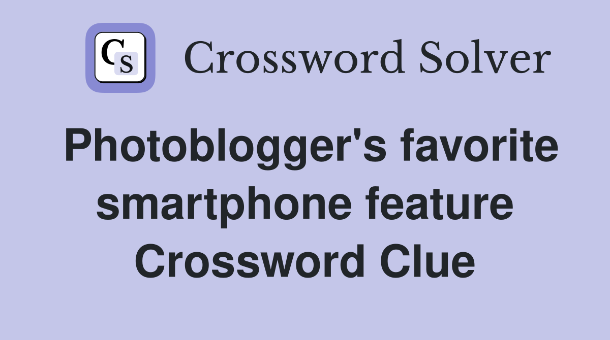 Photoblogger's favorite smartphone feature Crossword Clue