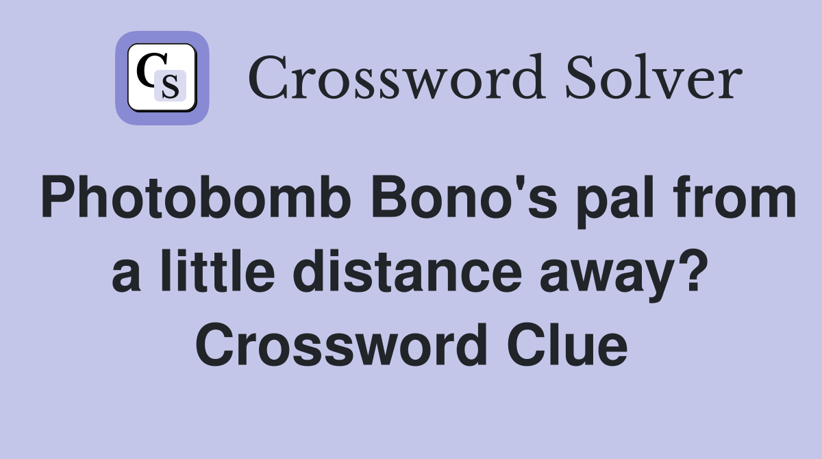 Photobomb Bono's pal from a little distance away? Crossword Clue