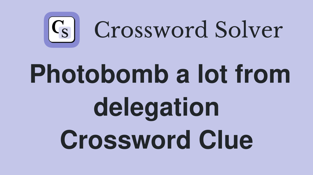 Photobomb a lot from delegation Crossword Clue