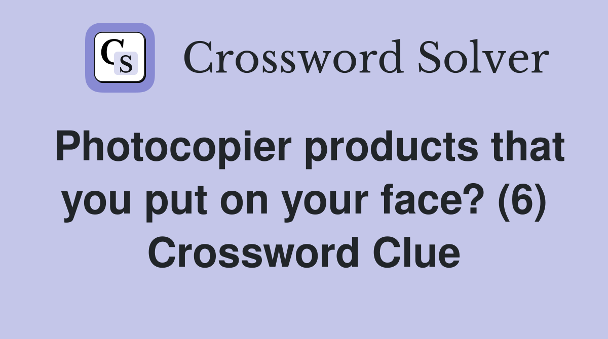 Photocopier products that you put on your face? (6) Crossword Clue