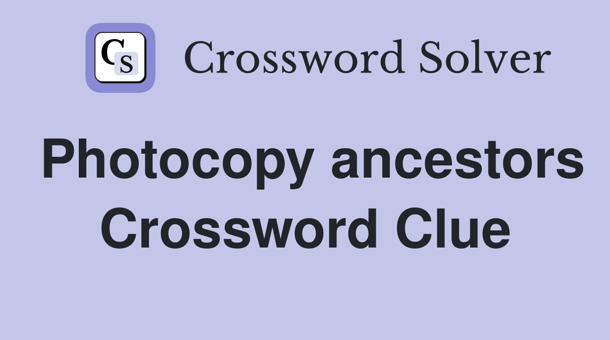 Photocopy ancestors Crossword Clue