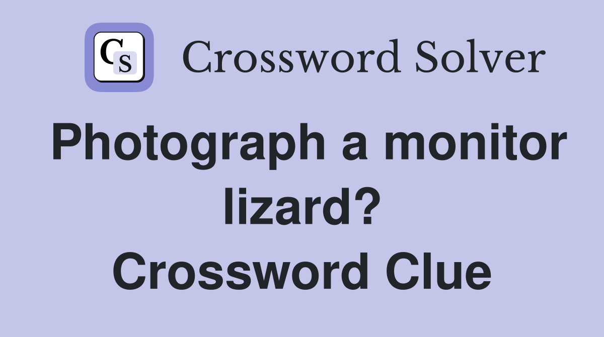 Photograph a monitor lizard? Crossword Clue