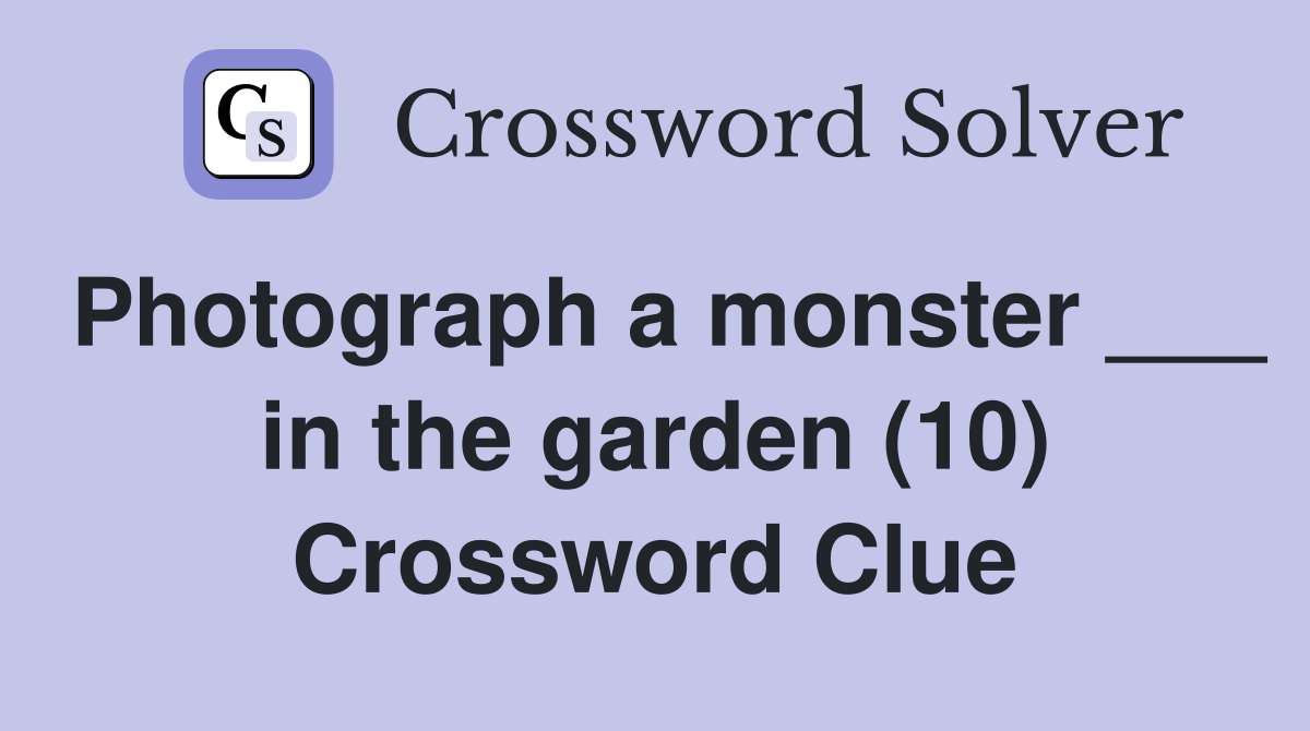 Photograph a monster ___ in the garden (10) Crossword Clue