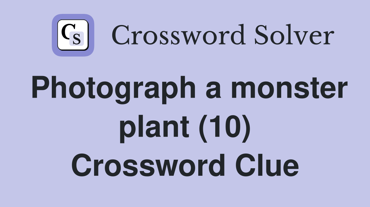 Photograph a monster plant (10) Crossword Clue