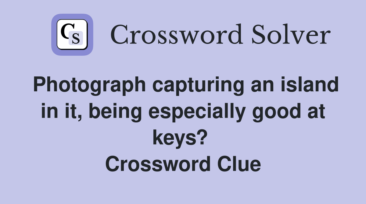 Photograph capturing an island in it, being especially good at keys?  Crossword Clue