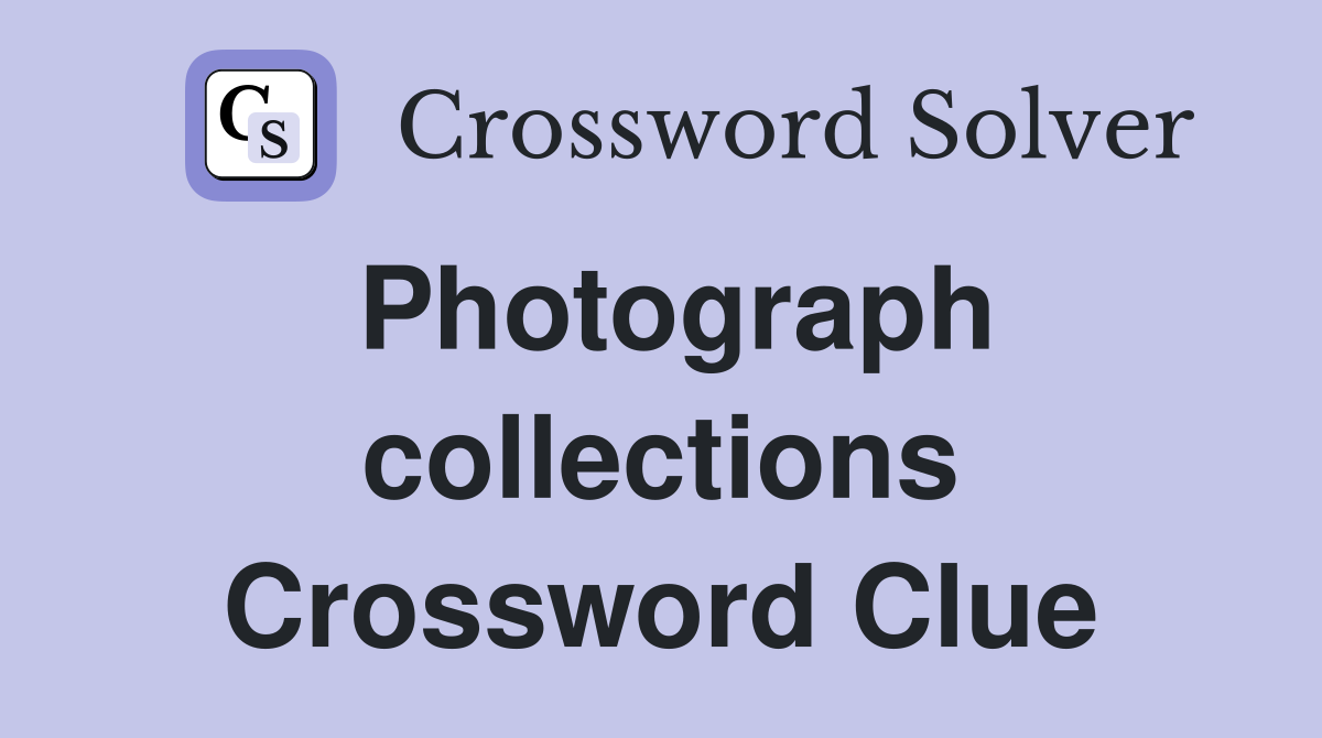 Photograph collections Crossword Clue